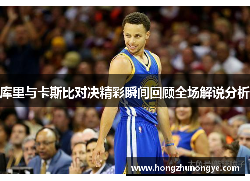 库里与卡斯比对决精彩瞬间回顾全场解说分析
