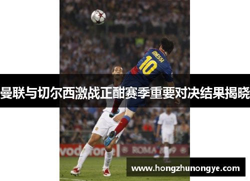 曼联与切尔西激战正酣赛季重要对决结果揭晓