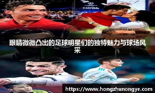 眼睛微微凸出的足球明星们的独特魅力与球场风采