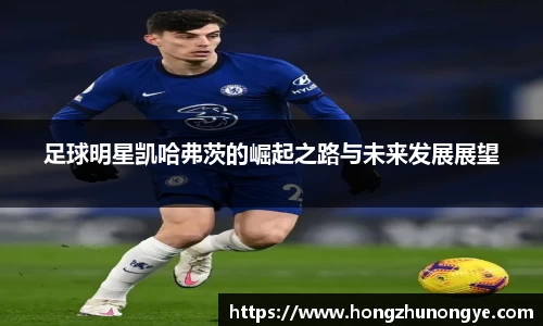 足球明星凯哈弗茨的崛起之路与未来发展展望